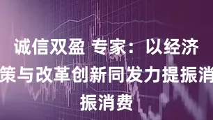 诚信双盈 专家：以经济政策与改革创新同发力提振消费