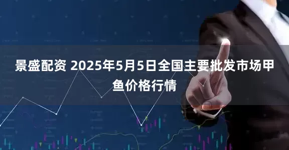 景盛配资 2025年5月5日全国主要批发市场甲鱼价格行情