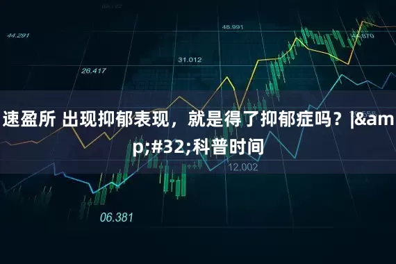 速盈所 出现抑郁表现，就是得了抑郁症吗？|&#32;科普时间