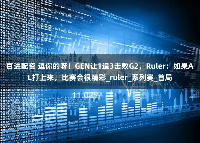 百进配资 逗你的呀！GEN让1追3击败G2，Ruler：如果AL打上来，比赛会很精彩_ruler_系列赛_首局