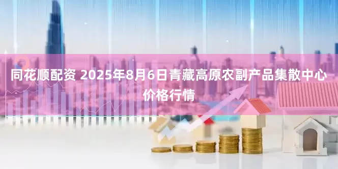 同花顺配资 2025年8月6日青藏高原农副产品集散中心价格行情