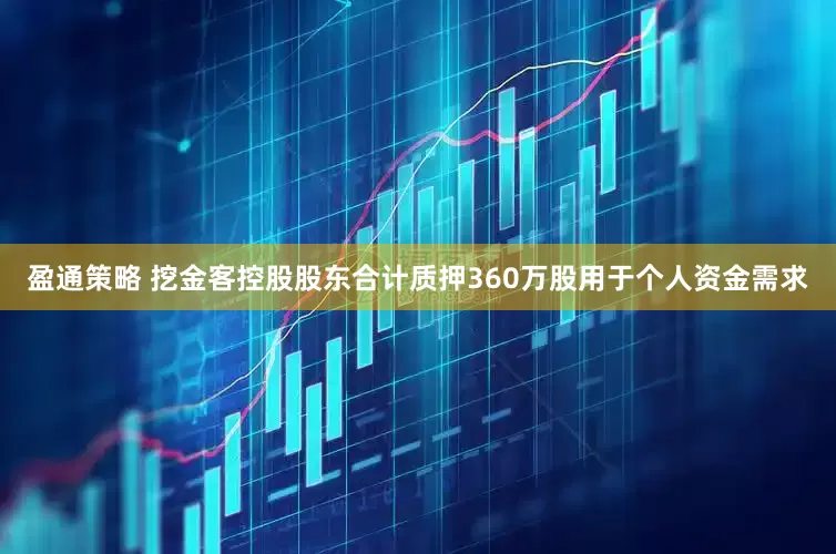 盈通策略 挖金客控股股东合计质押360万股用于个人资金需求