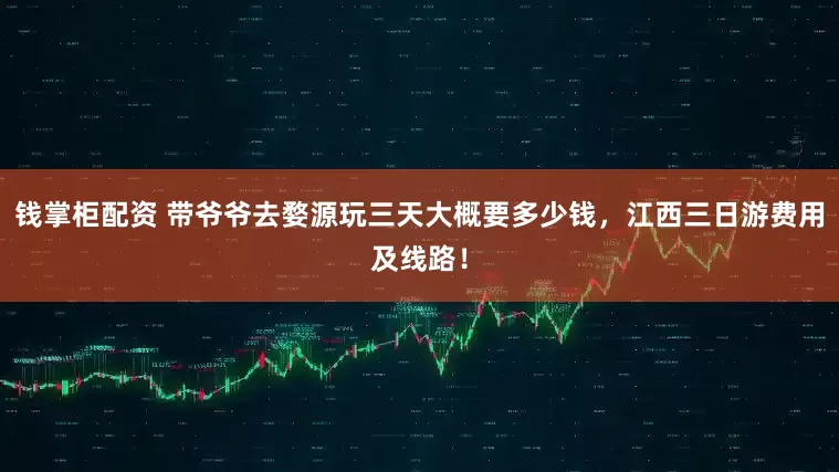 钱掌柜配资 带爷爷去婺源玩三天大概要多少钱，江西三日游费用及线路！